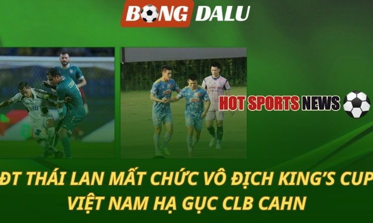 Thái Lan mất chức vô địch King’s Cup - ĐT Việt Nam hạ gục quân xanh