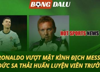 Ronaldo vượt mặt kình địch Messi - ĐT Đức sa thải Nagelsmann?