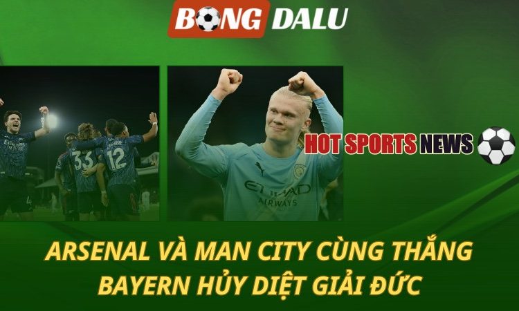 Arsenal và Man City cùng thắng trong đêm rực rỡ