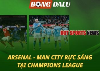 Arsenal - Man City cùng rực sáng tại Champions League