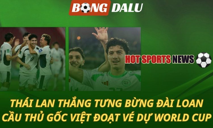 Thái Lan thắng tưng bừng Đài Loan - Cầu thủ gốc Việt đoạt vé dự World Cup