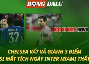 Chelsea vất vả giành 3 điểm