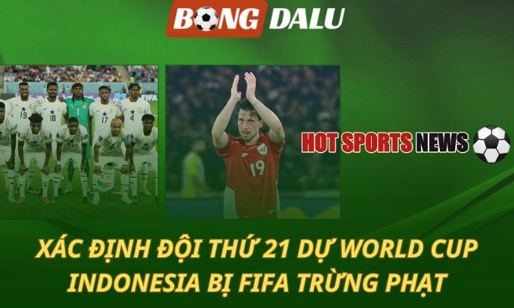Xác định đội thứ 21 giành vé World Cup - Indonesia bị FIFA phạt vì sa sút