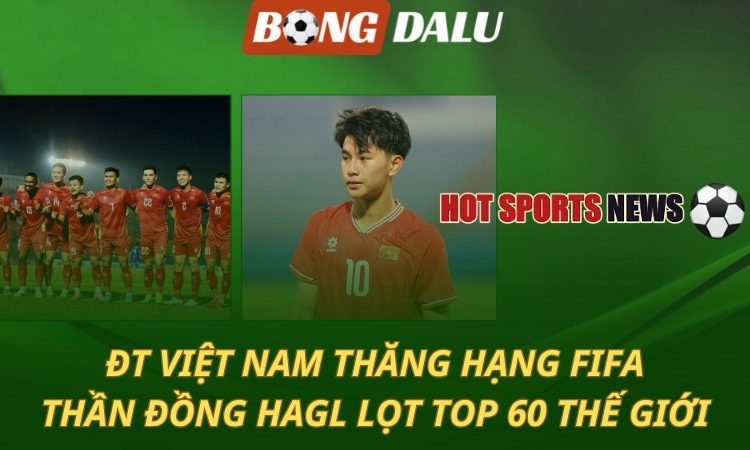 Việt Nam thăng hạng FIFA - Thần đồng HAGL lọt top 60 thế giới