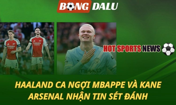 Haaland ca ngợi Kane và Mbappe