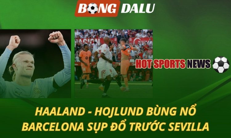 Haaland và Hojlund bùng nổ - Barcelona sụp đổ