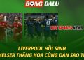 Liverpool hồi sinh - Chelsea thăng hoa với dàn sao trẻ