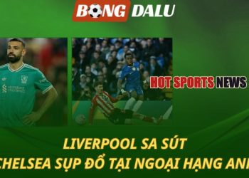 Liverpool sa sút - Chelsea sụp đổ tại Ngoại hạng Anh