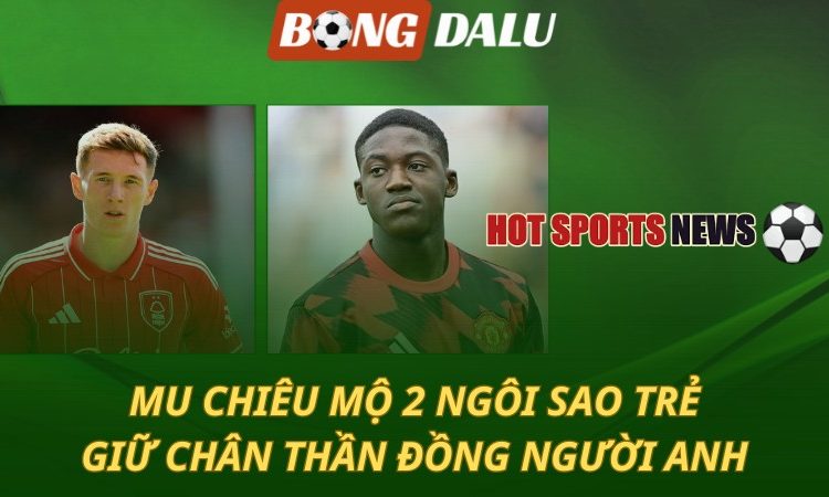 MU chiêu mộ 2 ngôi sao trẻ - Giữ chân thần đồng người Anh