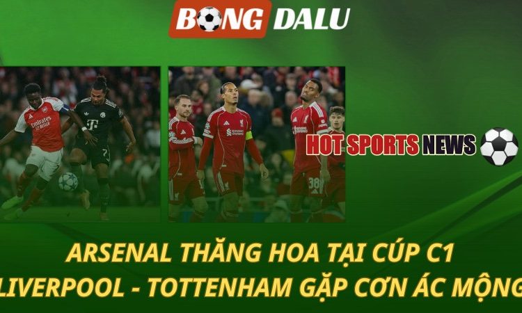 Arsenal thăng hoa tại Cúp C1 - Liverpool và Tottenham gặp cơn ác mộng