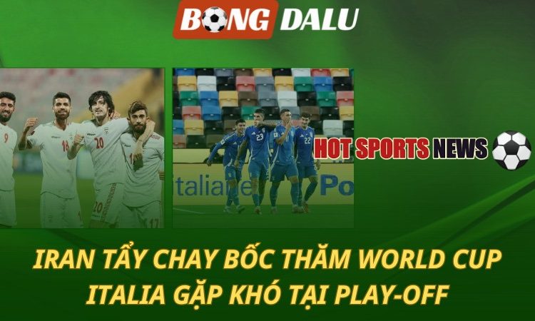 Iran tẩy chay bốc thăm World Cup - Italia gặp khó tại play-off