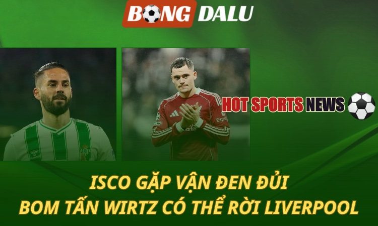 Isco gặp vận đen đủi - Bom tấn Florian Wirtz có thể rời Liverpool