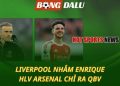 Liverpool nhắm Enrique - HLV Arsenal chỉ ra QBV