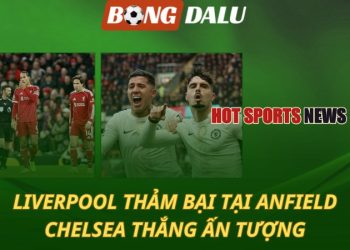 Liverpool thảm bại trên thánh địa Anfield - Chelsea thắng ấn tượng
