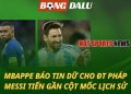Mbappe báo tin dữ cho ĐT Pháp - Messi tiến gần cột mốc lịch sử