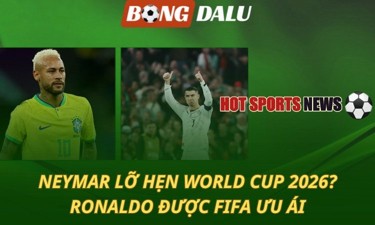 Neymar lỡ hẹn World Cup - Ronaldo được FIFA ưu ái
