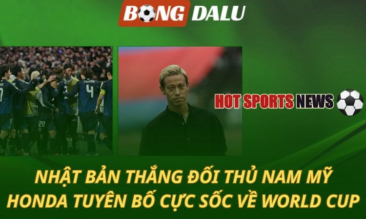 Nhật Bản thắng đối thủ Nam Mỹ - Honda tuyên bố cực sốc về World Cup