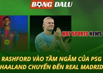 Rashford vào tầm ngắm của PSG - Haaland chuyển đến Real Madrid