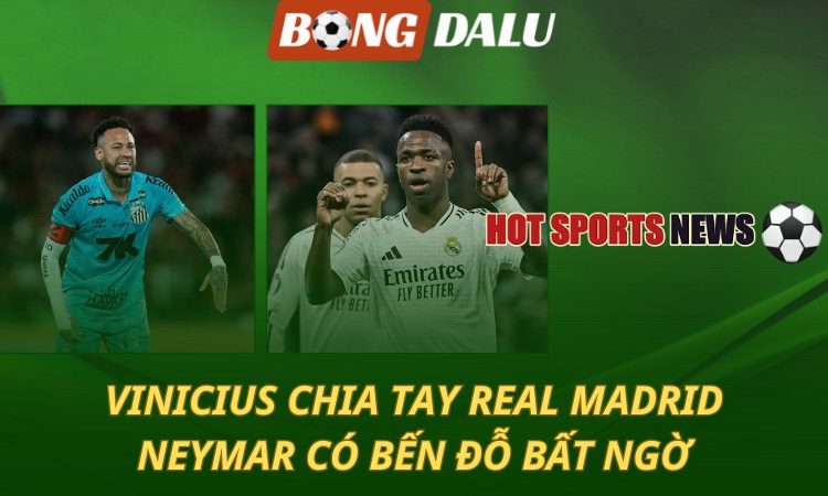 Vinicius chia tay Real Madrid - Neymar có bến đỗ bất ngờ