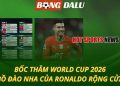 Bốc thăm World Cup 2026 - Bồ Đào Nha của Ronaldo rộng cửa