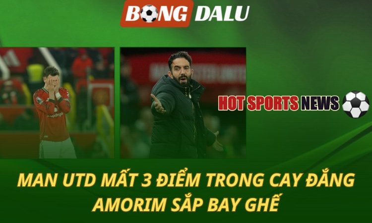 Man Utd mất 3 điểm trong cay đắng - Amorim sắp bay ghế