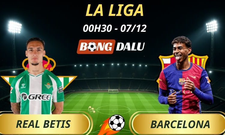 Soi Kèo Nhà Cái Real Betis - Barcelona: 00h30 - 07/12/2025 - La Liga