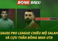 Saudi Pro League chiêu mộ Salah và cựu thần đồng Man Utd