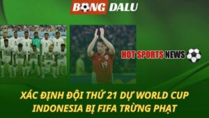Xác định đội thứ 21 giành vé World Cup – Indonesia bị FIFA phạt vì sa sút