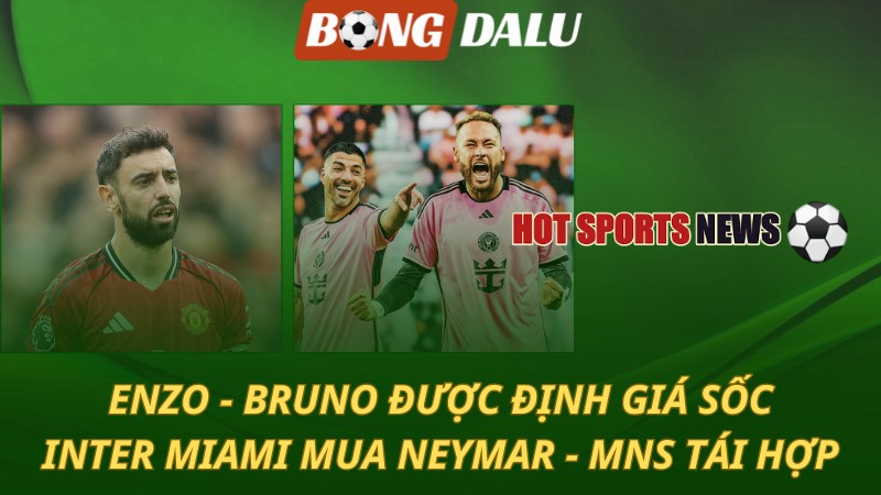 Enzo và Bruno được định giá sốc – Neymar tái hợp Messi tại Mỹ