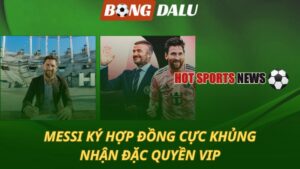 Messi ký hợp đồng cực khủng – Nhận đặc quyền VIP