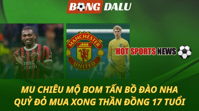 MU chiêu mộ bom tấn Bồ Đào Nha – Mua xong thần đồng 17 tuổi