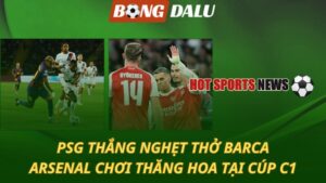 PSG thắng nghẹt thở Barca - Arsenal nhẹ nhàng giành 3 điểm