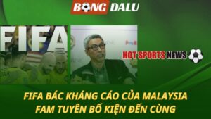 FIFA bác kháng cáo của Malaysia – FAM tuyên bố kiện đến cùng