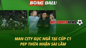 Man City gục ngã tại Cúp C1 – Pep thừa nhận sai lầm