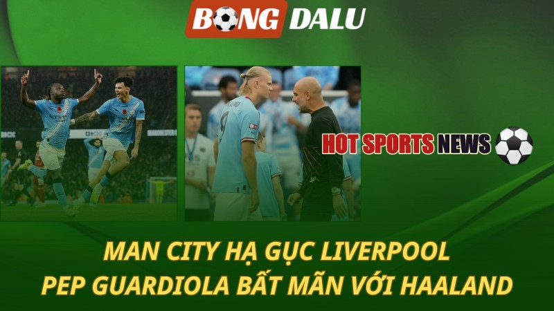Man City hạ gục Liverpool – Pep bất mãn với Haaland