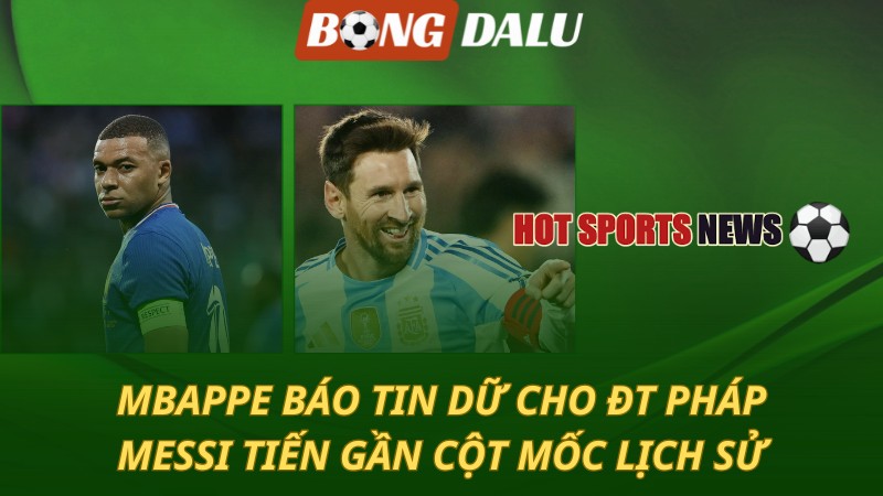 Mbappe báo tin dữ cho ĐT Pháp – Messi tiến gần cột mốc lịch sử