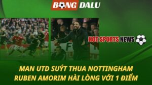 Man Utd suýt thua Nottingham – Ruben Amorim hài lòng với 1 điểm