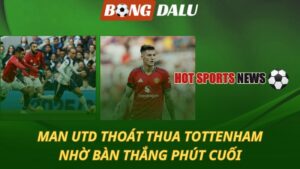 MU thoát thua Tottenham nhờ bàn thắng phút cuối