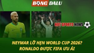 Neymar lỡ hẹn World Cup – Ronaldo được FIFA ưu ái