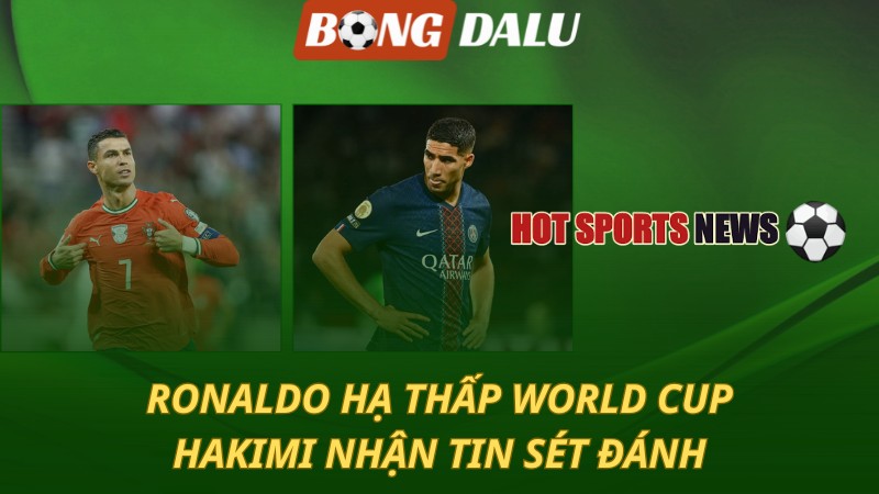 Ronaldo hạ thấp World Cup – Hakimi nhận tin sét đánh