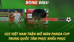 U22 Việt Nam trận mở màn Panda Cup – Trung Quốc tâm phục khẩu phục
