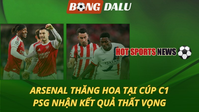 Arsenal thăng hoa tại Cúp C1 - PSG nhận kết quả thất vọng