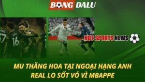 MU thăng hoa tại Ngoại hạng Anh – Real lo sốt vó vì Mbappe